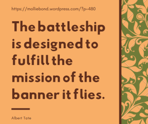 The battleship is designed to fulfill the mission of the banner it flies. --Albert Tate